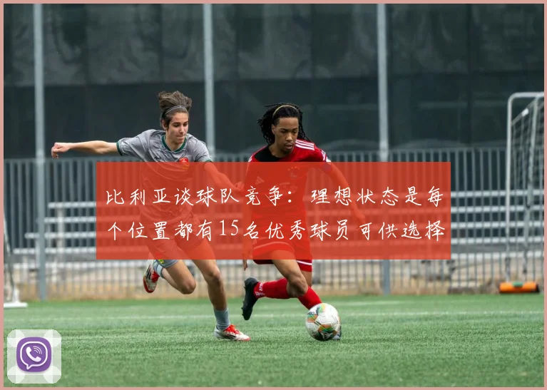 比利亚谈球队竞争：理想状态是每个位置都有15名优秀球员可供选择