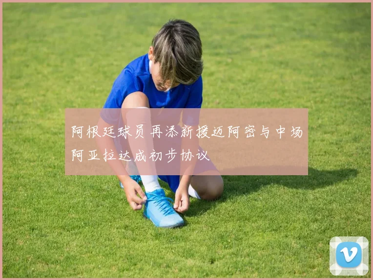 阿根廷球员再添新援迈阿密与中场阿亚拉达成初步协议