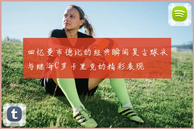 回忆曼市德比的经典瞬间复古球衣与继海C罗卡里克的精彩表现