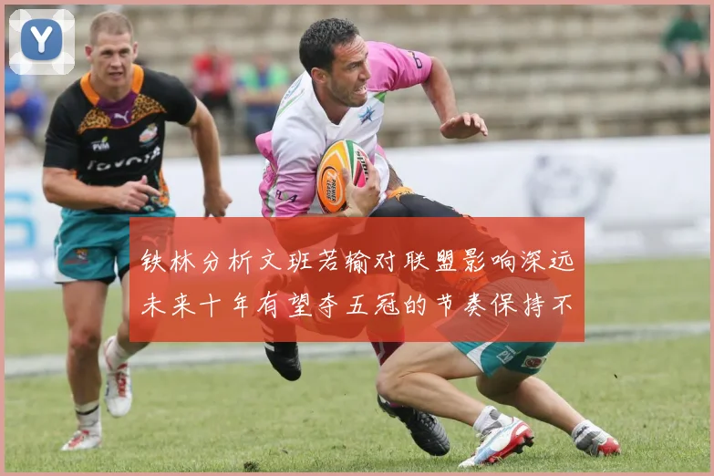 铁林分析文班若输对联盟影响深远未来十年有望夺五冠的节奏保持不变