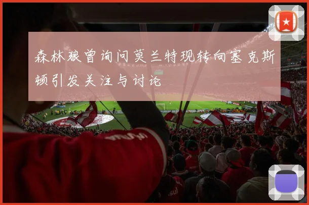 森林狼曾询问莫兰特现转向塞克斯顿引发关注与讨论
