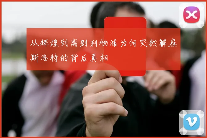 从辉煌到离别利物浦为何突然解雇斯洛特的背后真相