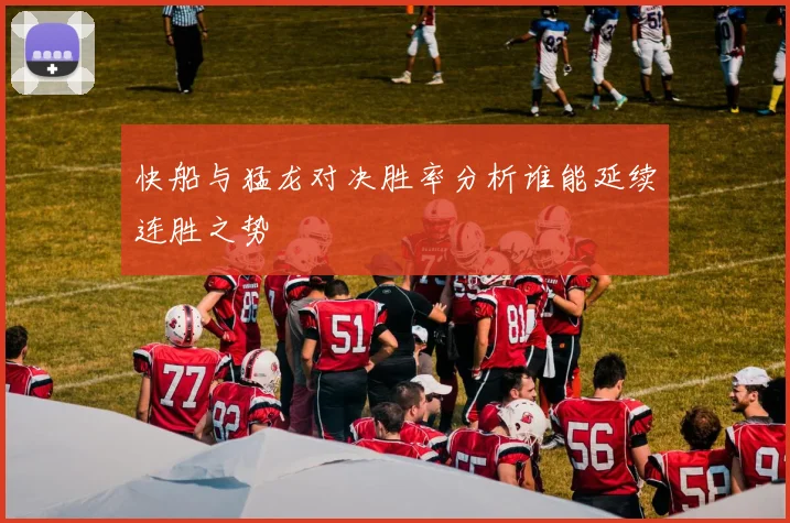 快船与猛龙对决胜率分析谁能延续连胜之势
