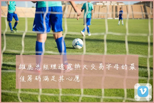 雄鹿总经理透露热火交易字母的最佳筹码满足其心愿