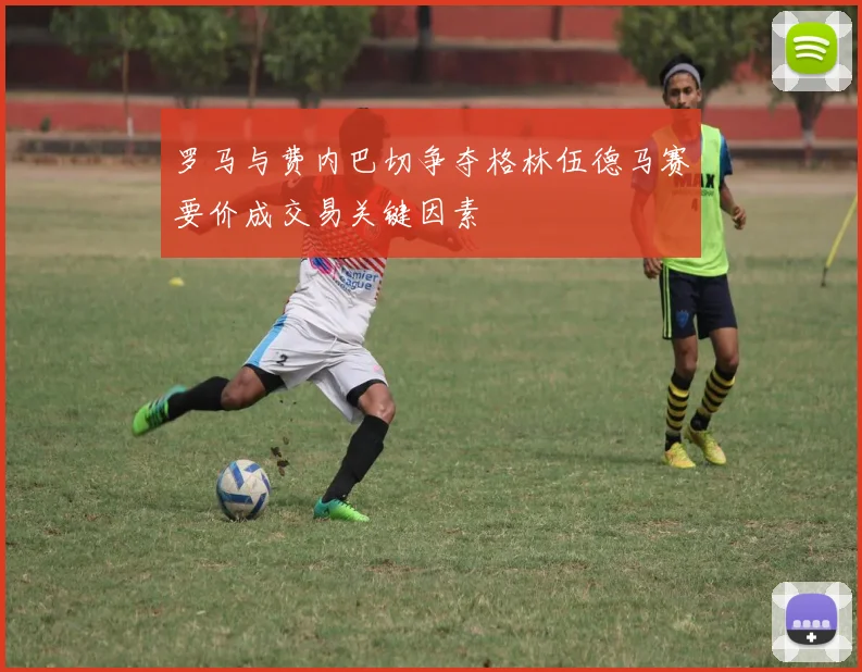 罗马与费内巴切争夺格林伍德马赛要价成交易关键因素
