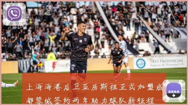 上海海港后卫亚历斯祖正式加盟成都蓉城签约两年助力球队新征程