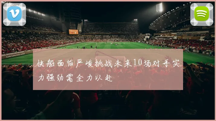 快船面临严峻挑战未来10场对手实力强劲需全力以赴