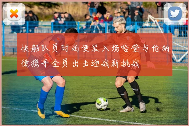 快船队员时尚便装入场哈登与伦纳德携手全员出击迎战新挑战