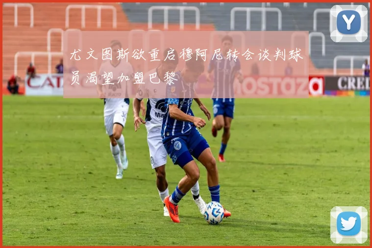 尤文图斯欲重启穆阿尼转会谈判球员渴望加盟巴黎